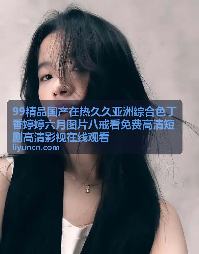 99精品国产热门短剧 - 亚洲综合色奇幻短剧